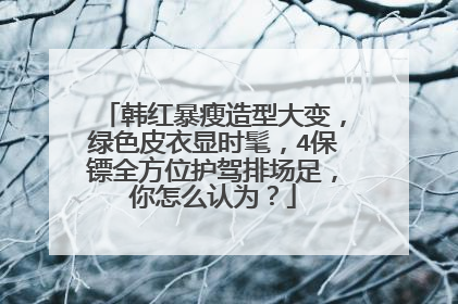 韩红暴瘦造型大变，绿色皮衣显时髦，4保镖全方位护驾排场足，你怎么认为？