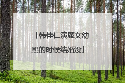 韩佳仁演魔女幼熙的时候结婚没