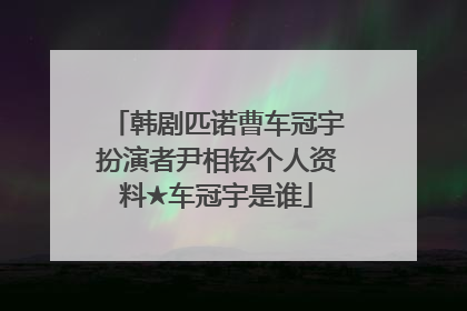 韩剧匹诺曹车冠宇扮演者尹相铉个人资料★车冠宇是谁