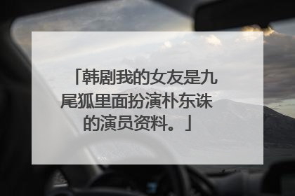 韩剧我的女友是九尾狐里面扮演朴东诛的演员资料。