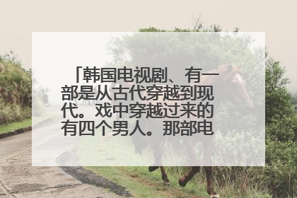 韩国电视剧、有一部是从古代穿越到现代。戏中穿越过来的有四个男人。那部电视剧叫什么名字