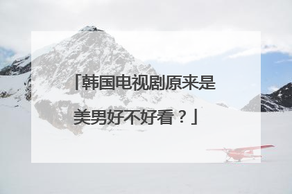 韩国电视剧原来是美男好不好看？