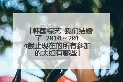 韩国综艺 我们结婚了 2010～2014截止现在的所有参加的夫妇有哪些