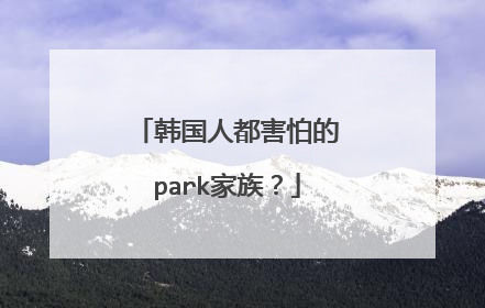 韩国人都害怕的park家族?