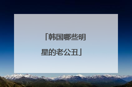 韩国哪些明星的老公丑