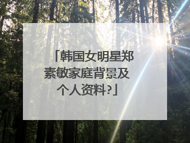 韩国女明星郑素敏家庭背景及个人资料?