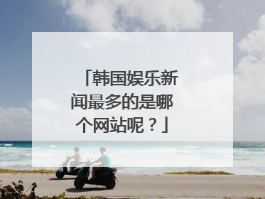 韩国娱乐新闻最多的是哪个网站呢？