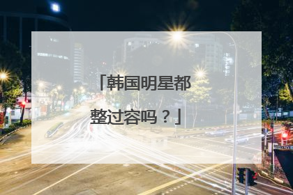 韩国明星都整过容吗？