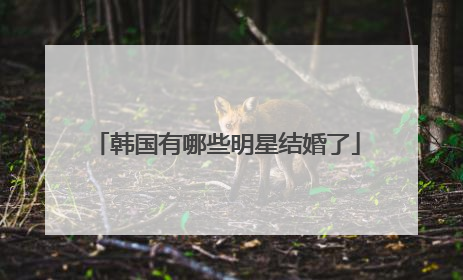 韩国有哪些明星结婚了