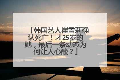 韩国艺人崔雪莉确认死亡!才25岁的她,最后一条动态为何让人心酸?