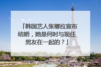 韩国艺人张娜拉宣布结婚,她是何时与现任男友在一起的?