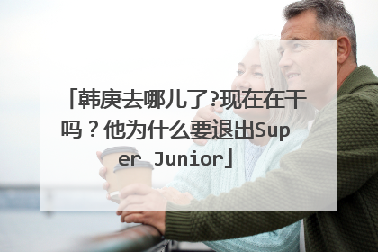 韩庚去哪儿了?现在在干吗？他为什么要退出Super Junior
