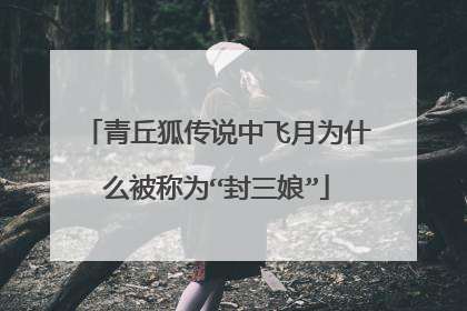 青丘狐传说中飞月为什么被称为“封三娘”