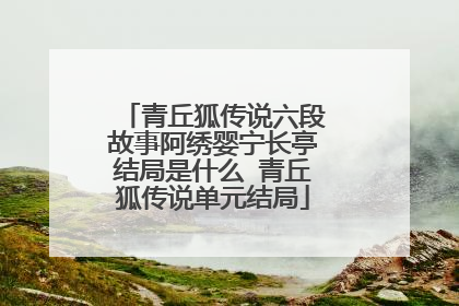 青丘狐传说六段故事阿绣婴宁长亭结局是什么 青丘狐传说单元结局