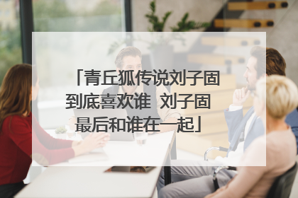 青丘狐传说刘子固到底喜欢谁 刘子固最后和谁在一起