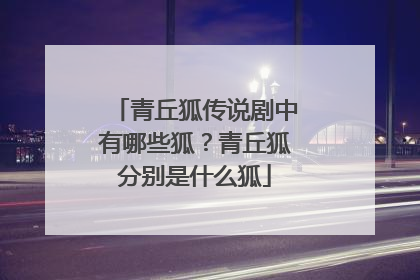 青丘狐传说剧中有哪些狐？青丘狐分别是什么狐