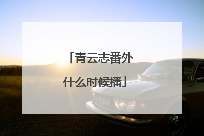 青云志番外什么时候播