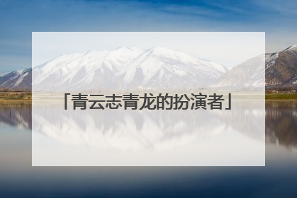 青云志青龙的扮演者