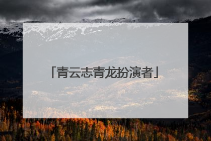 青云志青龙扮演者