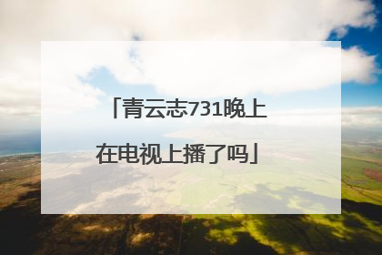 青云志731晚上在电视上播了吗