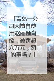 青岛一公司因擅自使用赵丽颖肖像，被罚超六万元，罚的重吗？
