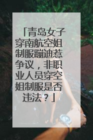 青岛女子穿南航空姐制服蹦迪惹争议，非职业人员穿空姐制服是否违法？