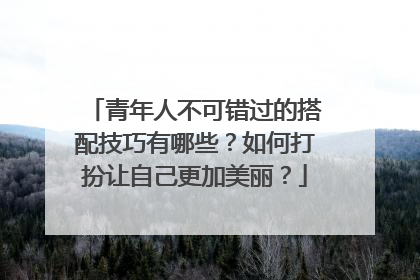 青年人不可错过的搭配技巧有哪些？如何打扮让自己更加美丽？