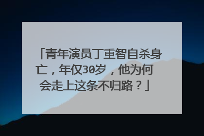 青年演员丁重智自杀身亡，年仅30岁，他为何会走上这条不归路？