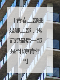 青春三部曲是哪三部,我记得最后一部是“北京青年”