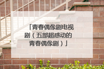 青春偶像剧电视剧(五部超感动的青春偶像剧)
