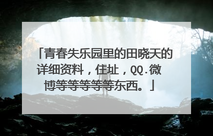 青春失乐园里的田晓天的详细资料，住址，QQ.微博等等等等等东西。