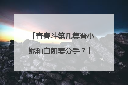 青春斗第几集晋小妮和白朗要分手？