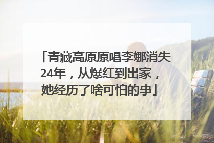 青藏高原原唱李娜消失24年，从爆红到出家，她经历了啥可怕的事