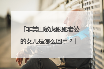 非美田敏虎跟她老婆的女儿是怎么回事?