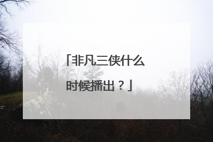 非凡三侠什么时候播出？