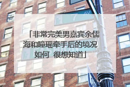 非常完美男嘉宾余儒海和瞳瑶牵手后的境况如何 很想知道