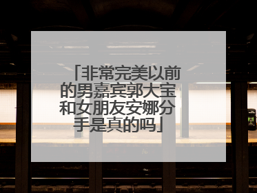 非常完美以前的男嘉宾郭大宝和女朋友安娜分手是真的吗