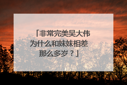 非常完美吴大伟为什么和妹妹相差那么多岁？