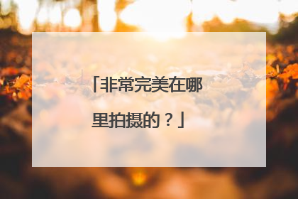 非常完美在哪里拍摄的？
