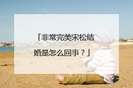 非常完美宋松结婚是怎么回事？