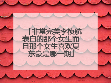 非常完美李桢航表白的那个女生而且那个女生喜欢夏东豪是哪一期