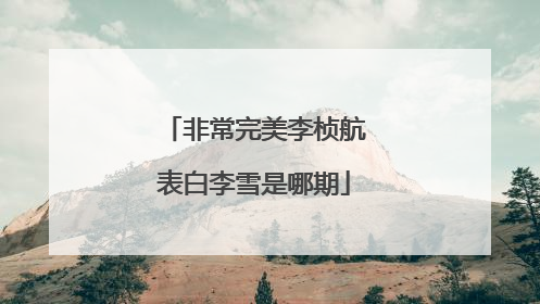 非常完美李桢航表白李雪是哪期