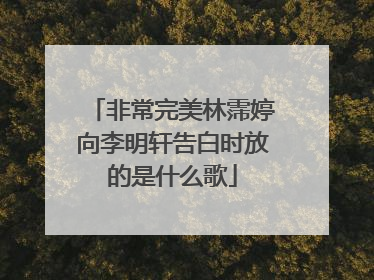 非常完美林霈婷向李明轩告白时放的是什么歌