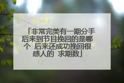 非常完美有一期分手后来到节目挽回的是哪个 后来还成功挽回很感人的 求期数