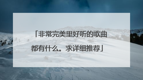 非常完美里好听的歌曲都有什么。求详细推荐