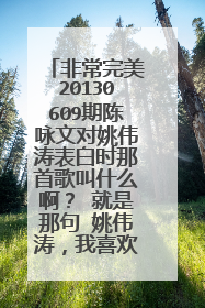 非常完美20130609期陈咏文对姚伟涛表白时那首歌叫什么啊？ 就是那句 姚伟涛，我喜欢你！后放的那首