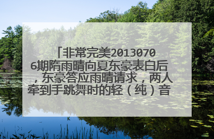 非常完美20130706期隋雨晴向夏东豪表白后，东豪答应雨晴请求，两人牵到手跳舞时的轻（纯）音乐是什么？...