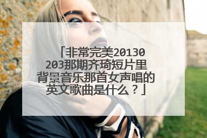 非常完美20130203那期齐琦短片里背景音乐那首女声唱的英文歌曲是什么?