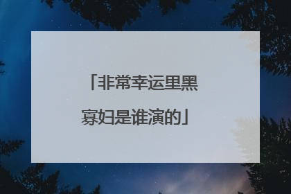非常幸运里黑寡妇是谁演的