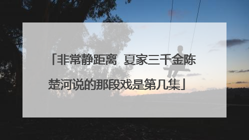 非常静距离 夏家三千金陈楚河说的那段戏是第几集